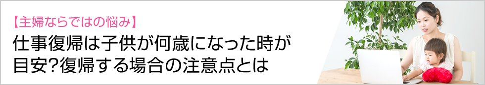 フィールドJOBサーチ｜【主婦ならではの悩み】仕事復帰は子供が何歳になった時が目安？復帰する場合の注意点とは